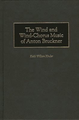 Keith Kinder - Wind and Wind-Chorus Music of Anton Bruckner, Inbunden
