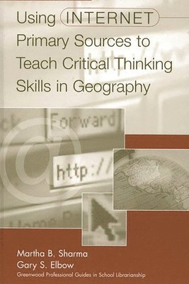 Gary S. Elbow, Martha B. Sharma - Using Internet Primary Sources to Teach Critical Thinking Skills in Geography, Inbunden