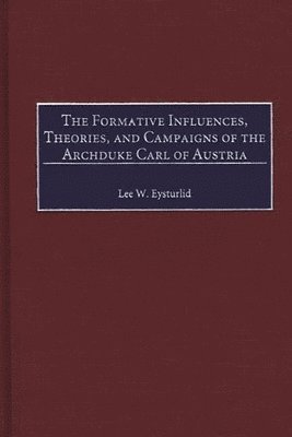 Lee W. Eysturlid - Formative Influences, Theories, and Campaigns of the Archduke Carl of Austria, Inbunden. Tillgänglighet: Lägg i varukorg