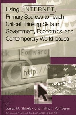 James M. Shiveley, Phillip J. VanFossen - Using Internet Primary Sources to Teach Critical Thinking Skills in Government, Economics, and Contemporary World Issues, Inbunden