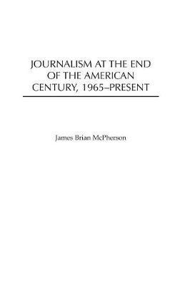James Brian McPherson - Journalism at the End of the American Century, 1965-Present, Inbunden