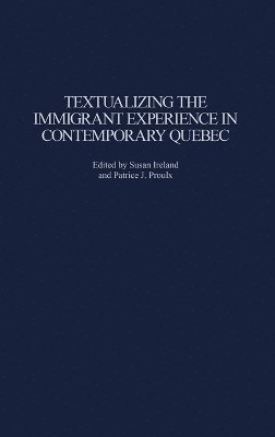Susan Ireland, Patrice J. Proulx - Textualizing the Immigrant Experience in Contemporary Quebec, Inbunden