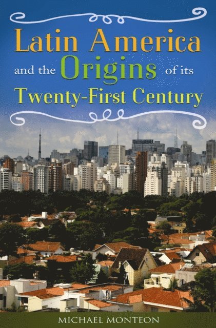 Michael Monteón - Latin America and the Origins of Its Twenty-First Century, E-bok