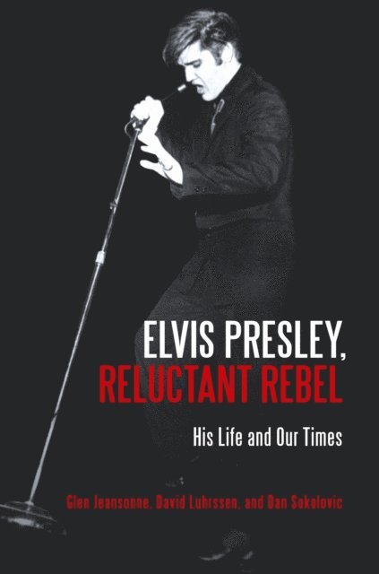 Glen Jeansonne, David Luhrssen, Dan Sokolovic - Elvis Presley, Reluctant Rebel, E-bok