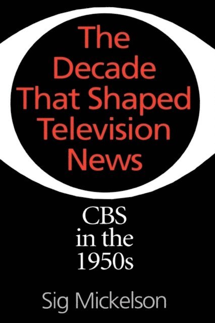 Sig Mickelson - Decade That Shaped Television News, E-bok