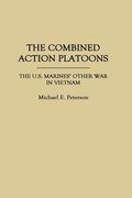 Combined Action Platoons: The U.S. Marines' Other War in Vietnam
