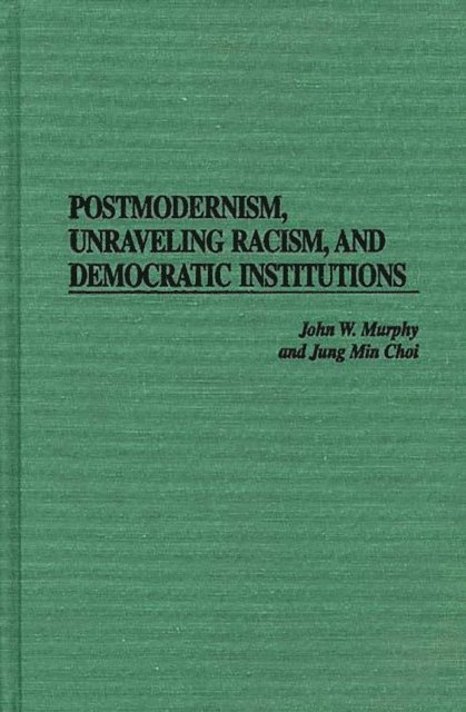 John W. Murphy, Jung Min Choi - Postmodernism, Unraveling Racism, and Democratic Institutions, E-bok