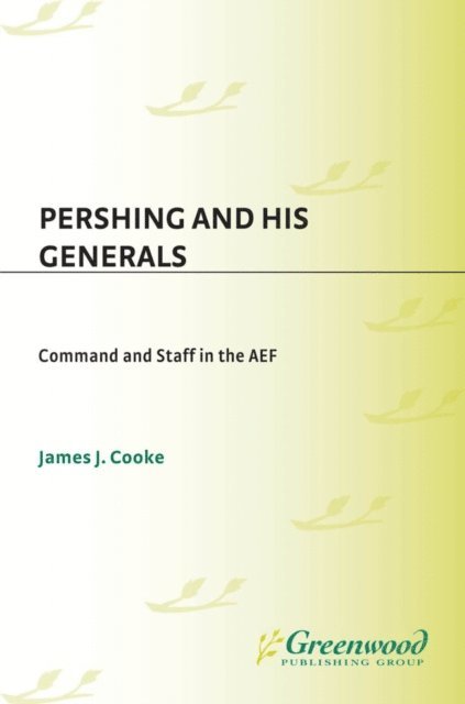 James J. Cooke - Pershing and His Generals, E-bok