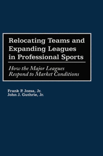 Frank P. Jozsa Jr., John J. Guthrie Jr. - Relocating Teams and Expanding Leagues in Professional Sports, E-bok