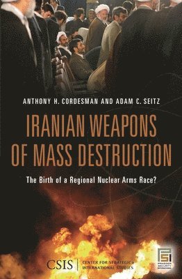 Iranian Weapons of Mass Destruction av Adam C Seitz, Anthony H Cordesman, Anthony H Cordesman, Adam Seitz, Anthony Cordesman