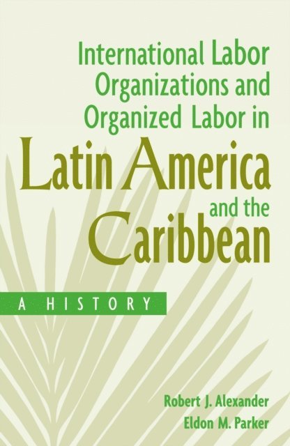 Robert J. Alexander, Eldon Parker - International Labor Organizations and Organized Labor in Latin America and the Caribbean, E-bok