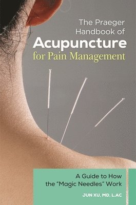 Jun Xu MD, L.Ac - Praeger Handbook of Acupuncture for Pain Management, Inbunden