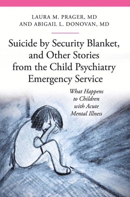 Laura M. Prager M.D., Abigail Louise Donovan M.D. - Suicide by Security Blanket, and Other Stories from the Child Psychiatry Emergency Service, E-bok