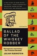 Ballad of the Whiskey Robber: A True Story of Bank Heists, Ice Hockey, Transylvanian Pelt Smuggling, Moonlighting Detectives, and Broken Hearts