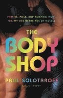 Paul Solotaroff - The Body Shop: Parties, Pills, and Pumping Iron - Or, My Life in the Age of Muscle, Inbunden