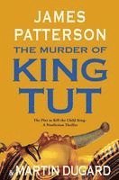 James Patterson, Martin Dugard - The Murder of King Tut: The Plot to Kill the Child King - A Nonfiction Thriller, Inbunden