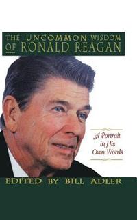 The Uncommon Wisdom of Ronald Reagan