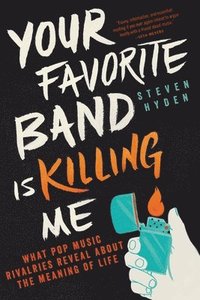 Your Favorite Band Is Killing Me: What Pop Music Rivalries Reveal about the Meaning of Life