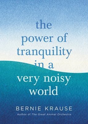 Bernie Krause - The Power of Tranquility in a Very Noisy World, Inbunden. Tillgänglighet: Lägg i varukorg
