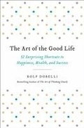 The Art of the Good Life: 52 Surprising Shortcuts to Happiness, Wealth, and Success