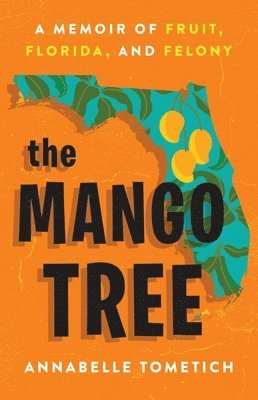Annabelle Tometich - The Mango Tree : A Memoir of Fruit, Florida, and Felony, Inbunden