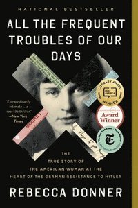 All the Frequent Troubles of Our Days: The True Story of the American Woman at the Heart of the German Resistance to Hitler