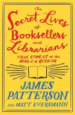 James Patterson, Matt Eversmann - The Secret Lives of Booksellers and Librarians: True Stories of the Magic of Reading, Inbunden