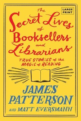 James Patterson, Matt Eversmann - The Secret Lives of Booksellers and Librarians: True Stories of the Magic of Reading, Häftad