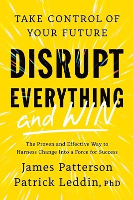 James Patterson, Patrick Leddin - Disrupt Everything--And Win: Take Control of Your Future, Inbunden