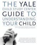 The Yale Child Study Center Guide to Understanding Your Child: Healthy Development from Birth to Adolescence