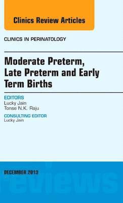 Lucky Jain, Tonse N. K. Raju - Moderate Preterm, Late Preterm, and Early Term Births, An Issue of Clinics in Perinatology, Inbunden