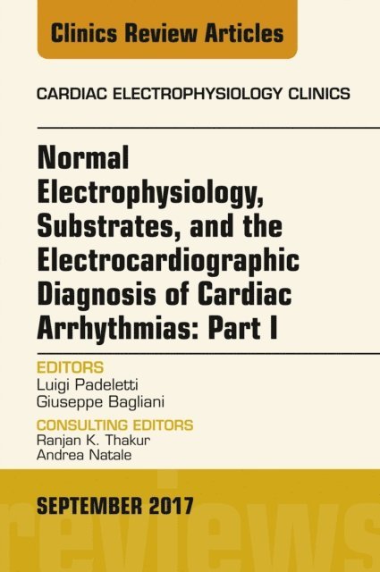 Giuseppe Bagliani, Luigi Padeletti - Normal Electrophysiology, Substrates, and the Electrocardiographic Diagnosis of Cardiac Arrhythmias: Part I, An Issue of the Cardiac Electrophysiology Clinics, E-Book, E-bok