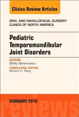 Pediatric Temporomandibular Joint Disorders, An Issue of Oral and Maxillofacial Surgery Clinics of North America