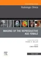 Imaging of the Reproductive Age Female, An Issue of Radiologic Clinics of North America