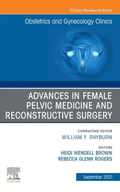 Rebecca G. Rogers - Advances in Female Pelvic Medicine and Reconstructive Surgery, An Issue of Obstetrics and Gynecology Clinics, Ebook, E-bok