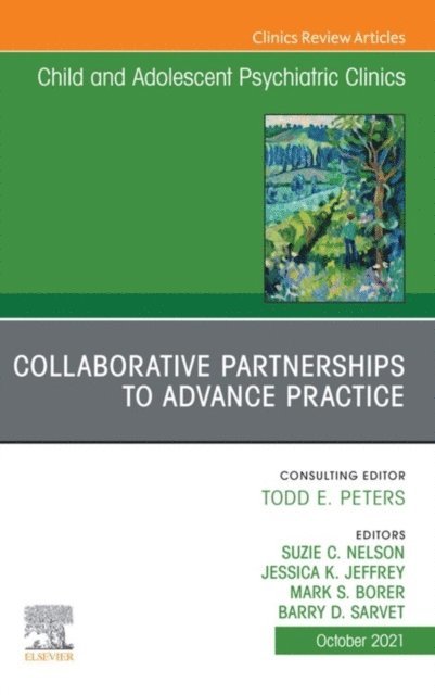 Barry Sarvet, Mark Borer, Jessica Jeffrey, Suzie C. Nelson - Collaborative Partnerships to Advance Child and Adolescent Mental Health Practice, An Issue of Child and Adolescent Psychiatric Clinics of North America, E-Book, E-bok