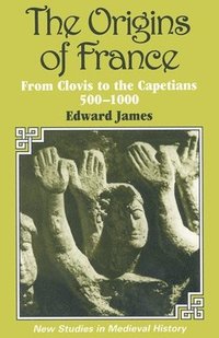 The Origins of France: From Clovis to the Capetians, 500-1000