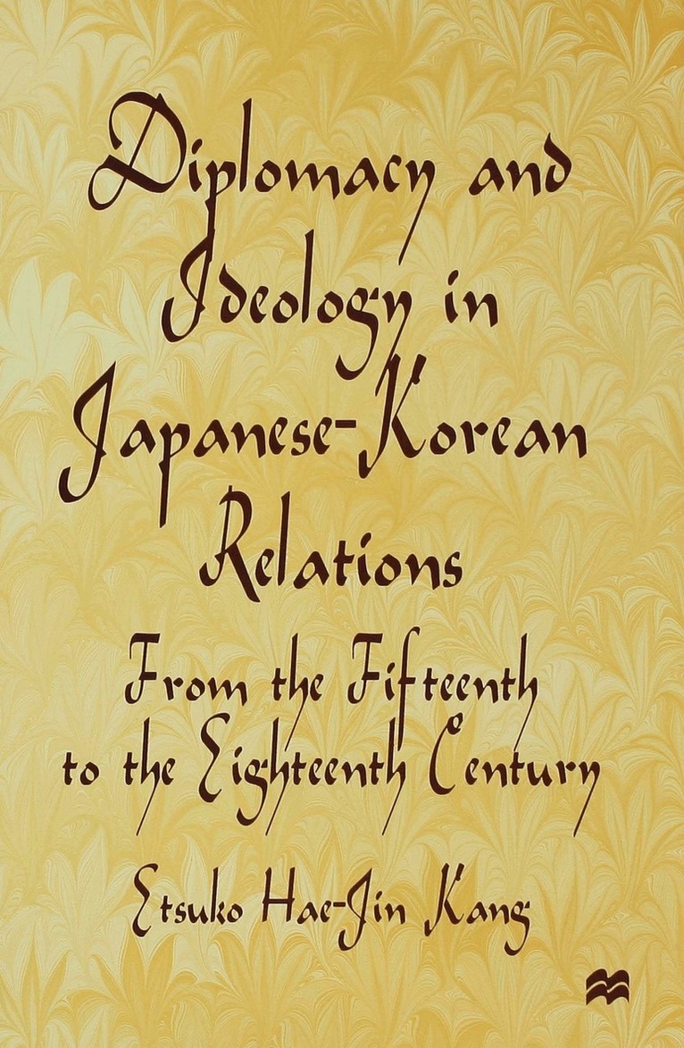 E. Kang - Diplomacy and Ideology in Japanese-Korean Relations: From the Fifteenth to the Eighteenth Century, Inbunden