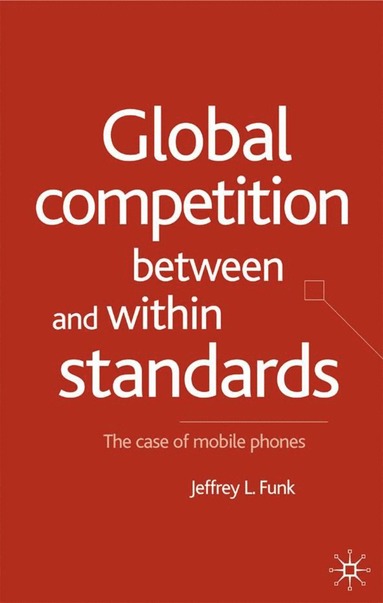 Global Competition Between and Within Standards av Jeffrey L Funk, Jeffrey L Funk