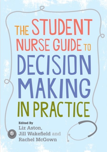 Rachel McGown, Jill Wakefield, Liz Aston - Student Nurse Guide to Decision Making in Practice, E-bok