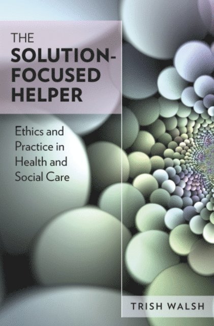 Trish Walsh - Solution-Focused Helper: Ethics and Practice in Health and Social Care, E-bok