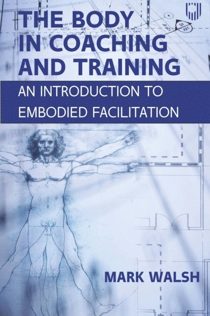 Mark Walsh - Body in Coaching and Training: An Introduction to Embodied Facilitation, E-bok