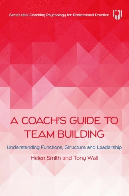 Tony Wall, Helen Smith - Ebook: A Coach's Guide to Team Building: Understanding Functions, Structure and Leadership, E-bok