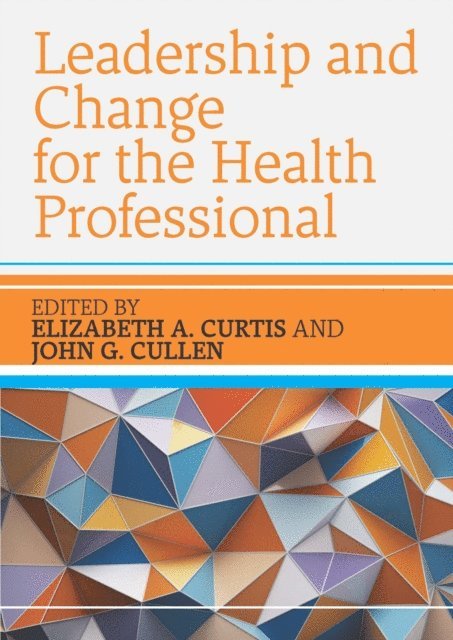 John Cullen, Elizabeth A. Curtis - Leadership and Change for the Health Professional, E-bok