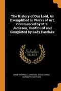 The History of Our Lord, As Exemplified in Works of Art, Commenced by Mrs. Jameson, Continued and Completed by Lady Eastlake