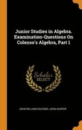 Junior Studies in Algebra. Examination-Questions On Colenso's Algebra, Part 1