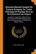 Nouveau Manuel Complet Du Facteur D'orgues, Ou, Traite Theorique Et Pratique De L'art De Construire Les Orgues
