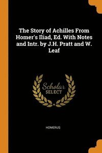 Story of Achilles From Homer's Iliad, Ed. With Notes and Intr. by J.H. Pratt and W. Leaf