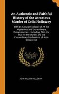 An Authentic and Faithful History of the Atrocious Murder of Celia Holloway