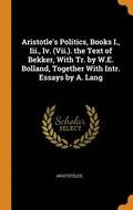 Aristotle's Politics, Books I., III., IV. (VII.). the Text of Bekker, with Tr. by W.E. Bolland, Together with Intr. Essays by A. Lang